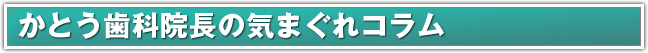 歯にまつわる、意外と知らない話など不定期でお届けする気まぐれコラム 
