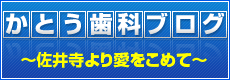 かとう歯科ブログ佐井寺より愛をこめて