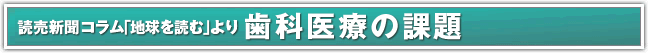 読売新聞コラム｢地球を読む｣より-歯科医療の課題